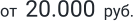 от  20.000  руб.